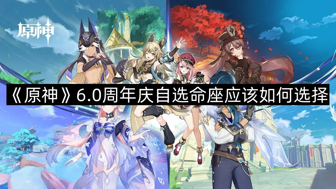 《原神》6.0周年庆自选命座应该如何选择