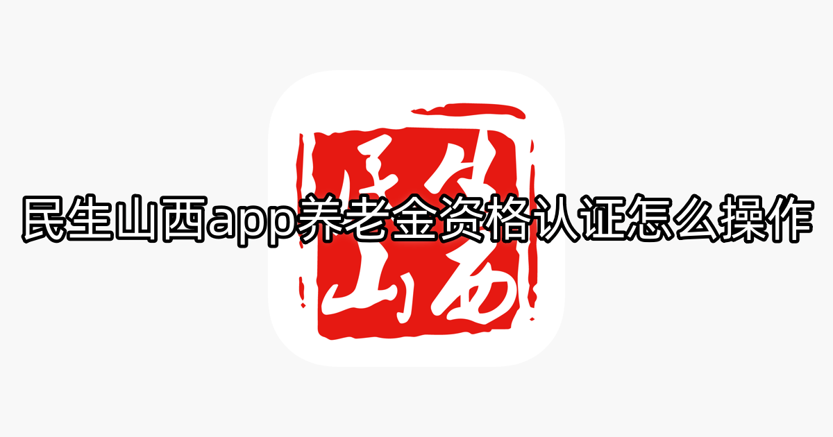 民生山西app养老金资格认证怎么操作