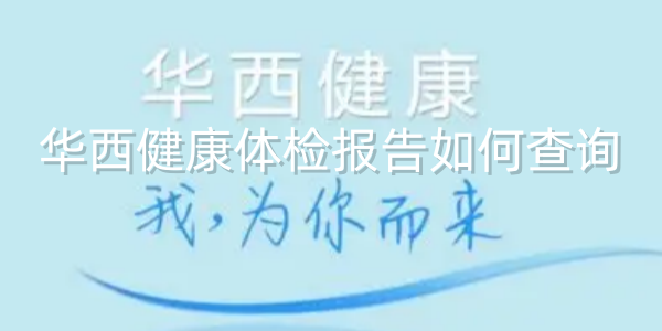 华西健康体检报告如何查询
